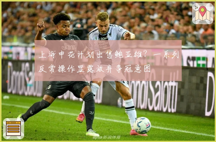 上海申花计划出售鲍亚雄？一系列反常操作显露放弃争冠意图