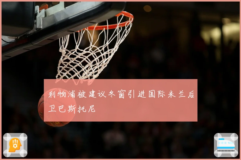 利物浦被建议冬窗引进国际米兰后卫巴斯托尼