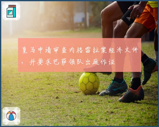 皇马申请审查内格雷拉案经济文件，并要求巴萨领队出庭作证