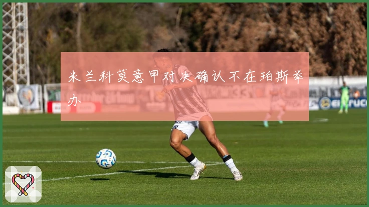 米兰科莫意甲对决确认不在珀斯举办