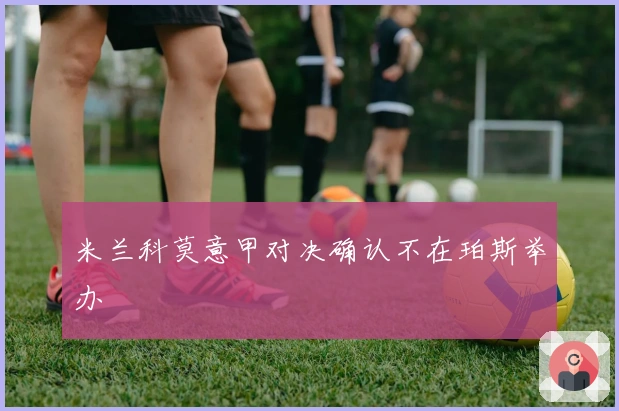 米兰科莫意甲对决确认不在珀斯举办