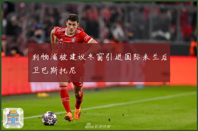 利物浦被建议冬窗引进国际米兰后卫巴斯托尼