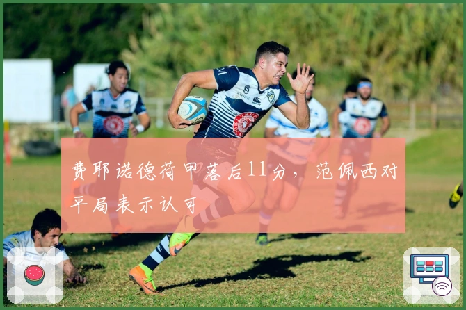 费耶诺德荷甲落后11分，范佩西对平局表示认可